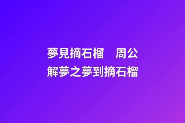 夢見摘石榴　周公解夢之夢到摘石榴